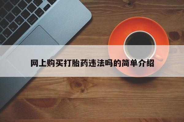 网上米非司酮片米索前列醇在线下单购买网上购买打胎药违法吗的简单介绍