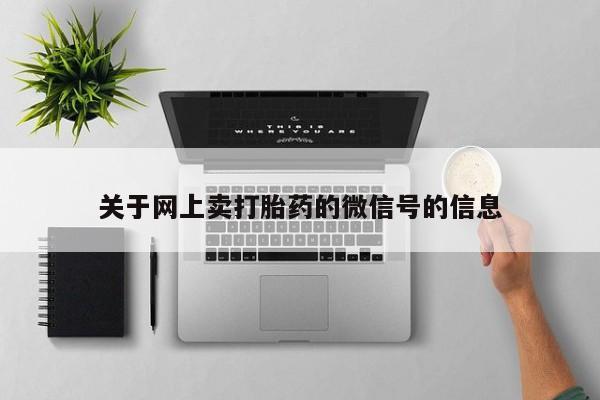 网上米非司酮片米索前列醇在线下单购买关于网上卖打胎药的微信号的信息