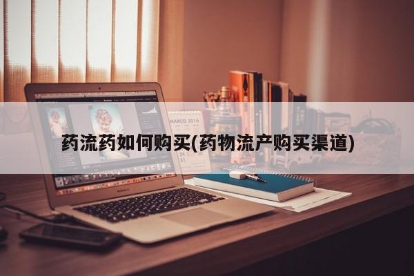 网上米非司酮片米索前列醇在线下单购买药流药如何购买(药物流产购买渠道)