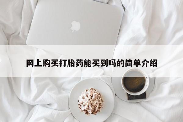 网上米非司酮片米索前列醇在线下单购买网上购买打胎药能买到吗的简单介绍