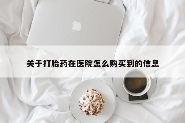 网上米非司酮片米索前列醇在线下单购买关于打胎药在医院怎么购买到的信息