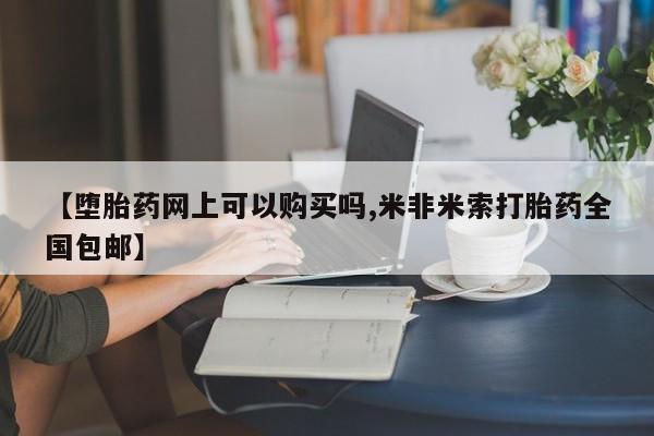 网上米非司酮片米索前列醇在线下单购买【堕胎药网上可以购买吗,米非米索打胎药全国包邮】
