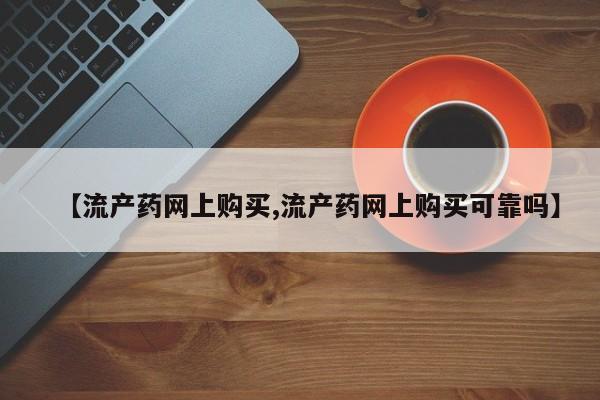 网上米非司酮片米索前列醇在线下单购买【流产药网上购买,流产药网上购买可靠吗】