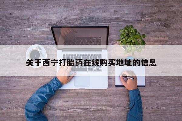 网上米非司酮片米索前列醇在线下单购买关于西宁打胎药在线购买地址的信息