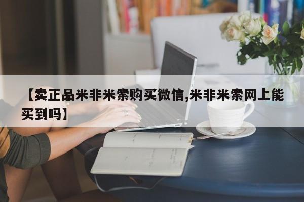 网上米非司酮片米索前列醇在线下单购买【卖正品米非米索购买微信,米非米索网上能买到吗】