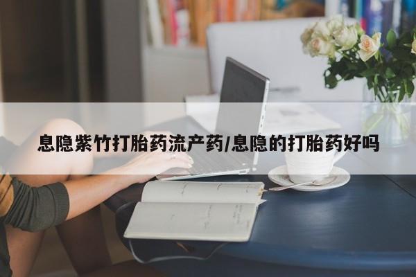 网上米非司酮片米索前列醇在线下单购买息隐紫竹打胎药流产药/息隐的打胎药好吗