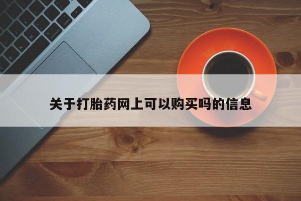 网上米非司酮片米索前列醇在线下单购买关于打胎药网上可以购买吗的信息