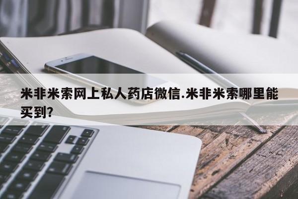网上米非司酮片米索前列醇在线下单购买米非米索网上私人药店微信.米非米索哪里能买到？