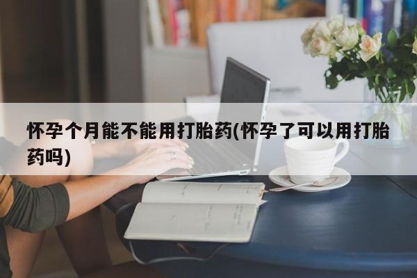 网上米非司酮片米索前列醇在线下单购买怀孕个月能不能用打胎药(怀孕了可以用打胎药吗)