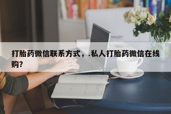 网上米非司酮片米索前列醇在线下单购买打胎药微信联系方式，.私人打胎药微信在线购？
