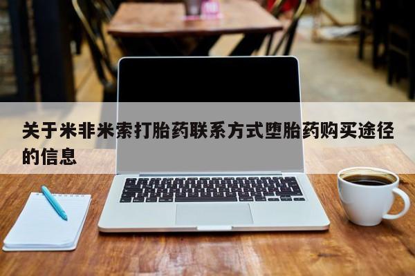 网上米非司酮片米索前列醇在线下单购买关于米非米索打胎药联系方式堕胎药购买途径的信息