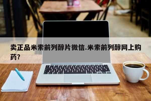 网上米非司酮片米索前列醇在线下单购买卖正品米索前列醇片微信.米索前列醇网上购药？