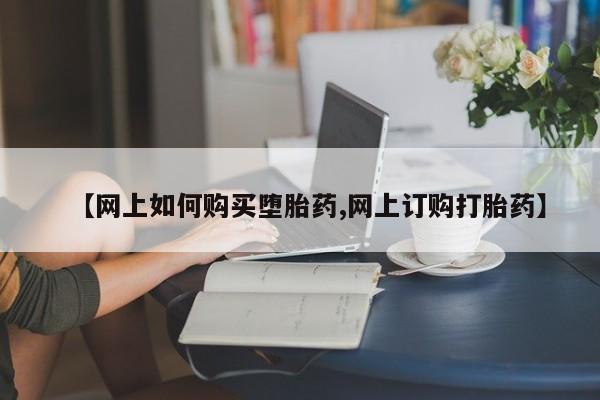 网上米非司酮片米索前列醇在线下单购买【网上如何购买堕胎药,网上订购打胎药】