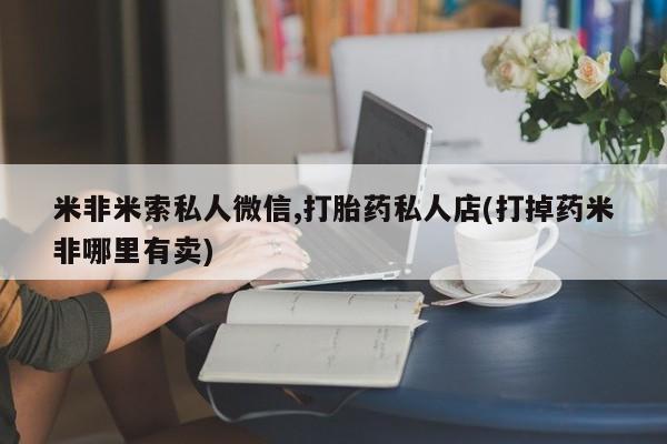 网上米非司酮片米索前列醇在线下单购买米非米索私人微信,打胎药私人店(打掉药米非哪里有卖)